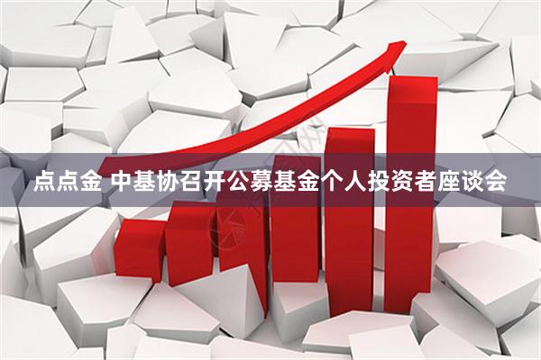 点点金 中基协召开公募基金个人投资者座谈会