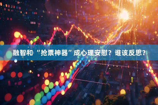 融智和 “抢票神器”成心理安慰？谁该反思？