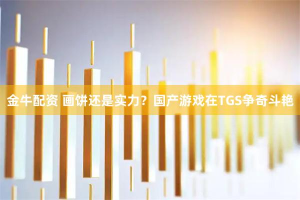 金牛配资 画饼还是实力？国产游戏在TGS争奇斗艳