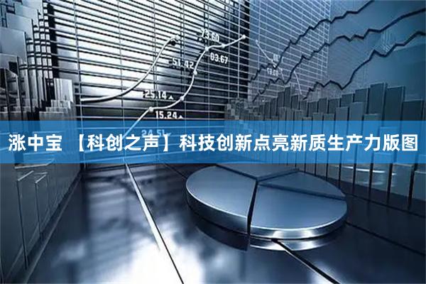 涨中宝 【科创之声】科技创新点亮新质生产力版图