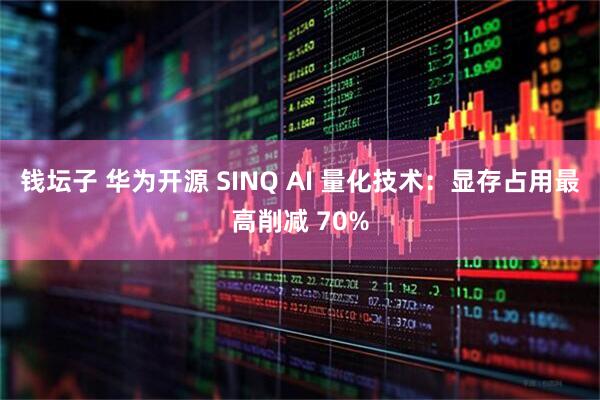 钱坛子 华为开源 SINQ AI 量化技术：显存占用最高削减 70%