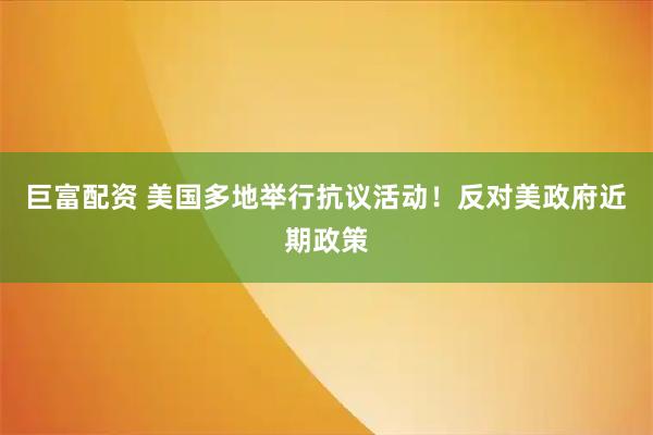 巨富配资 美国多地举行抗议活动！反对美政府近期政策