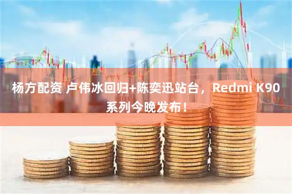 杨方配资 卢伟冰回归+陈奕迅站台,Redmi K90系列今晚发布!