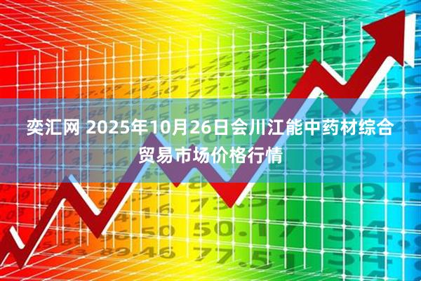 奕汇网 2025年10月26日会川江能中药材综合贸易市场价格行情