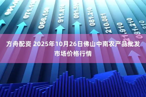 方舟配资 2025年10月26日佛山中南农产品批发市场价格行情