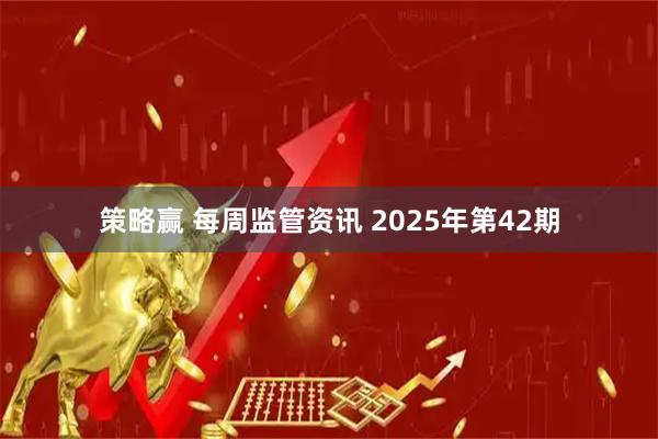 策略赢 每周监管资讯 2025年第42期