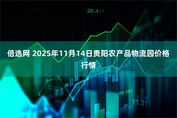 倍选网 2025年11月14日贵阳农产品物流园价格行情