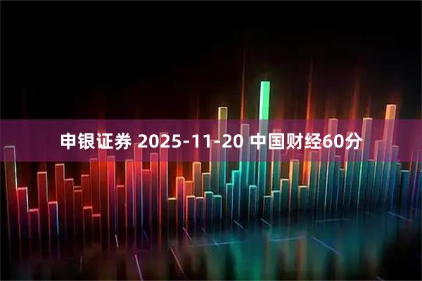 申银证券 2025-11-20 中国财经60分