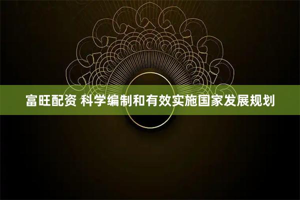 富旺配资 科学编制和有效实施国家发展规划