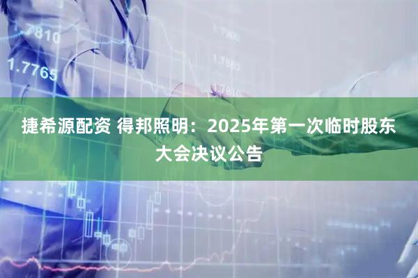 捷希源配资 得邦照明：2025年第一次临时股东大会决议公告