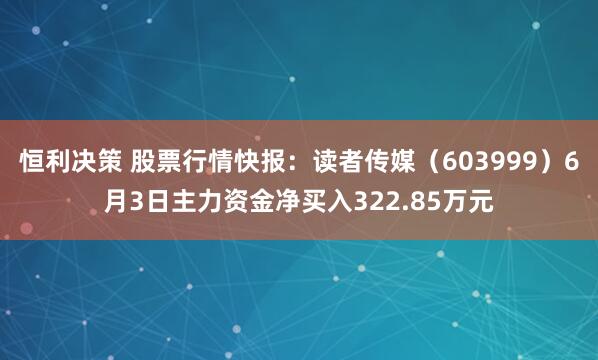 恒利决策 股票行情快报：读者传媒（603999）6月3日主力资金净买入322.85万元