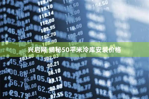 兴启网 揭秘50平米冷库安装价格