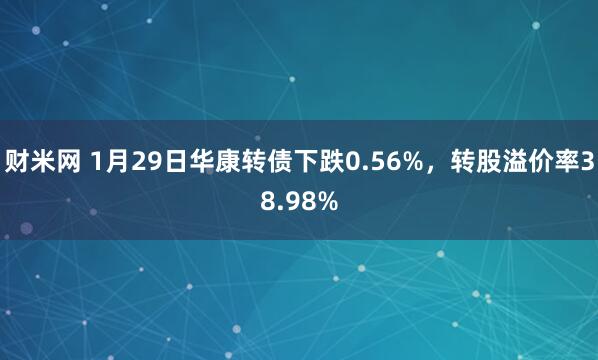 财米网 1月29日华康转债下跌0.56%，转股溢价率38.98%