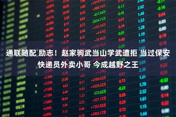 通联随配 励志！赵家驹武当山学武遭拒 当过保安快递员外卖小哥 今成越野之王