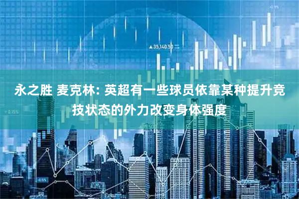 永之胜 麦克林: 英超有一些球员依靠某种提升竞技状态的外力改变身体强度